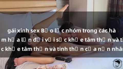 gái xinh sex Bạo lực nhóm trong các hành vi tình dục: Hiểm họa lớn đối với sức khỏe tâm thần và tinh thần của nạn nhân.