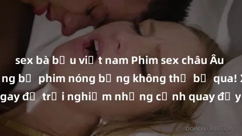 sex bà bầu việt nam Phim sex châu Âu đỉnh cao: Top những bộ phim nóng bỏng không thể bỏ qua! Xem ngay để trải nghiệm những cảnh quay đầy kích thích và cuồng nhiệt.
