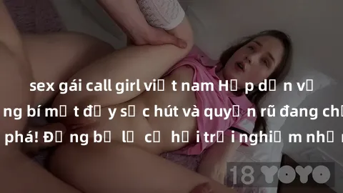 sex gái call girl việt nam Hấp dẫn với sex Mỹ đen: Những bí mật đầy sức hút và quyến rũ đang chờ đợi bạn khám phá! Đừng bỏ lỡ cơ hội trải nghiệm những khoảnh khắc mãnh liệt và đam mê!