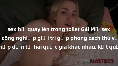 sex bị quay lén trong toilet Gái Mỹ sex Việt Nam: Khi nền công nghiệp giải trí gặp phong cách thú vị và hấp dẫn từ hai quốc gia khác nhau, kết quả thú vị không thể bỏ qua.