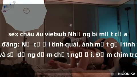 sex châu âu vietsub Những bí mật của gái Việt Nam dâm đãng: Nụ cười tinh quái, ánh mắt gợi tình và sự dụng dẫm chết người. Đắm chìm trong vòng xoay đam mê!