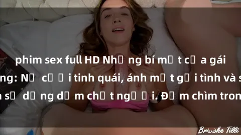 phim sex full HD Những bí mật của gái Việt Nam dâm đãng: Nụ cười tinh quái, ánh mắt gợi tình và sự dụng dẫm chết người. Đắm chìm trong vòng xoay đam mê!