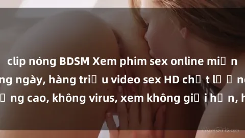 clip nóng BDSM Xem phim sex online miễn phí, cập nhật hàng ngày, hàng triệu video sex HD chất lượng cao, không virus, xem không giới hạn, hoàn toàn miễn phí.