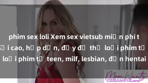 phim sex loli Xem sex vietsub miễn phí tại nhà, độ phân giải cao, hấp dẫn, đầy đủ thể loại phim từ teen, milf, lesbian, đến hentai và jav.