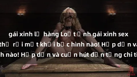 gái xinh lộ hàng Loạt ảnh gái xinh sex nóng bỏng, không thể rời mắt khỏi bức hình nào! Hấp dẫn và cuốn hút đến từng chi tiết.