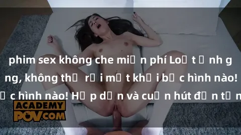 phim sex không che miễn phí Loạt ảnh gái xinh sex nóng bỏng, không thể rời mắt khỏi bức hình nào! Hấp dẫn và cuốn hút đến từng chi tiết.
