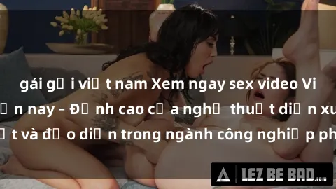 gái gọi việt nam Xem ngay sex video Việt Nam hot nhất hiện nay – Đỉnh cao của nghệ thuật diễn xuất và đạo diễn trong ngành công nghiệp phim người lớn tại đây!