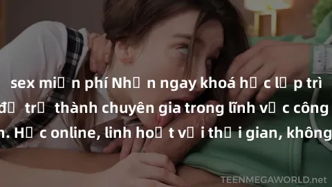 sex miễn phí Nhận ngay khoá học lập trình Java miễn phí để trở thành chuyên gia trong lĩnh vực công nghệ thông tin. Học online, linh hoạt với thời gian, không giới hạn địa điểm. Đăng ký ngay!
