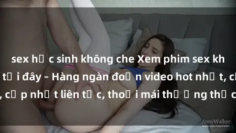 sex học sinh không che Xem phim sex không che miễn phí tại đây – Hàng ngàn đoạn video hot nhất, cập nhật liên tục, thoải mái thưởng thức mà không tốn kém.