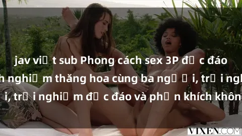 jav việt sub Phong cách sex 3P độc đáo tại Việt Nam: Kinh nghiệm thăng hoa cùng ba người, trải nghiệm độc đáo và phấn khích không thể bỏ lỡ!