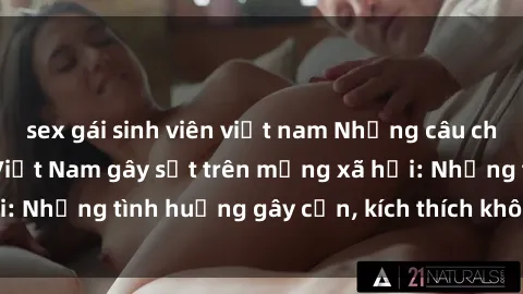 sex gái sinh viên việt nam Những câu chuyện sex sinh viên Việt Nam gây sốt trên mạng xã hội: Những tình huống gây cấn, kích thích không thể bỏ qua