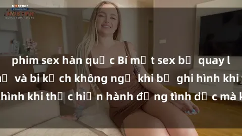 phim sex hàn quốc Bí mật sex bị quay lén: Những hậu quả và bi kịch không ngờ khi bị ghi hình khi thực hiện hành động tình dục mà không biết.