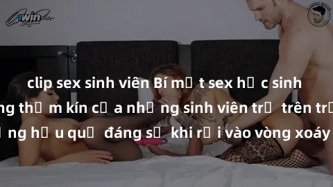 clip sex sinh viên Bí mật sex học sinh không che: Cuộc sống thầm kín của những sinh viên trẻ trên trường. Những hậu quả đáng sợ khi rơi vào vòng xoáy của tình dục từ tuổi mới lớn.