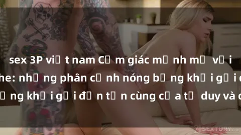 sex 3P việt nam Cảm giác mạnh mẽ với sex BDSM không che: những phân cảnh nóng bỏng khơi gợi đến tận cùng của tư duy và cơ thể.