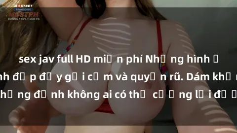 sex jav full HD miễn phí Những hình ảnh sex gái Việt xinh đẹp đầy gợi cảm và quyến rũ. Dám khẳng định không ai có thể cưỡng lại được vẻ đẹp của họ.