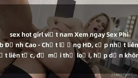 sex hot girl việt nam Xem ngay Sex Phim Hàn Quốc Vietsub Đỉnh Cao - Chất lượng HD, cập nhật liên tục, đủ mọi thể loại, hấp dẫn không thể bỏ qua!