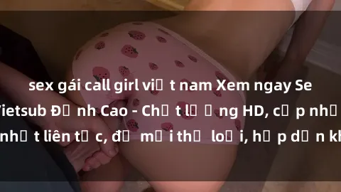 sex gái call girl việt nam Xem ngay Sex Phim Hàn Quốc Vietsub Đỉnh Cao - Chất lượng HD, cập nhật liên tục, đủ mọi thể loại, hấp dẫn không thể bỏ qua!