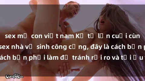 sex mẹ con việt nam Kể từ lần cuối cùng bạn thực hành sex nhà vệ sinh công cộng, đây là cách bạn phải làm để tránh rủi ro và tối ưu trải nghiệm.