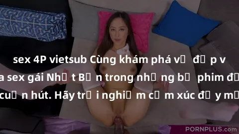 sex 4P vietsub Cùng khám phá vẻ đẹp và sức gợi cảm của sex gái Nhật Bản trong những bộ phim đầy nghệ thuật và cuốn hút. Hãy trải nghiệm cảm xúc đầy mới mẻ và sống động từ những cảnh quay tinh tế và qu