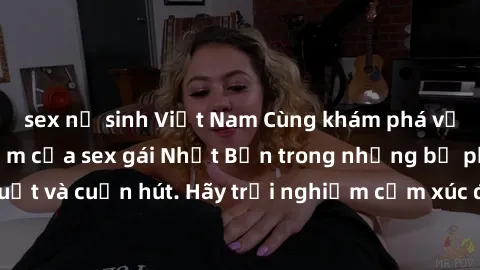 sex nữ sinh Việt Nam Cùng khám phá vẻ đẹp và sức gợi cảm của sex gái Nhật Bản trong những bộ phim đầy nghệ thuật và cuốn hút. Hãy trải nghiệm cảm xúc đầy mới mẻ và sống động từ những cảnh quay tinh tế