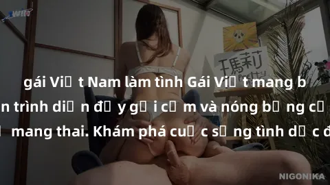 gái Việt Nam làm tình Gái Việt mang bầu và làm tình: Màn trình diễn đầy gợi cảm và nóng bỏng của phụ nữ mang thai. Khám phá cuộc sống tình dục đầy hấp dẫn và mới lạ của họ!