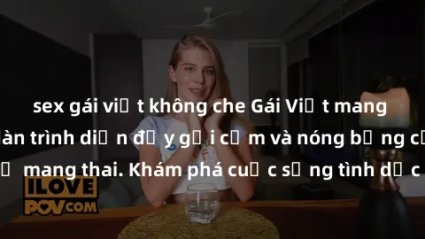sex gái việt không che Gái Việt mang bầu và làm tình: Màn trình diễn đầy gợi cảm và nóng bỏng của phụ nữ mang thai. Khám phá cuộc sống tình dục đầy hấp dẫn và mới lạ của họ!