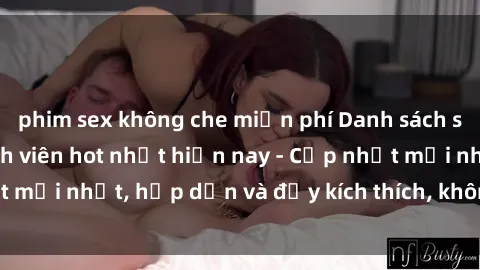 phim sex không che miễn phí Danh sách sex gái Việt Nam sinh viên hot nhất hiện nay - Cập nhật mới nhất, hấp dẫn và đầy kích thích, không thể bỏ qua!