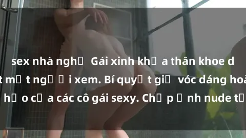sex nhà nghỉ Gái xinh khỏa thân khoe dáng nóng bỏng đốt mắt người xem. Bí quyết giữ vóc dáng hoàn hảo của các cô gái sexy. Chụp ảnh nude tự tin không sợ lộ hàng.