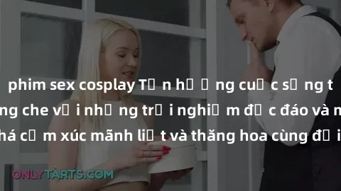 phim sex cosplay Tận hưởng cuộc sống tình dục online không che với những trải nghiệm độc đáo và mới lạ. Khám phá cảm xúc mãnh liệt và thăng hoa cùng đối tác tại các trang web chuyên nghiệp.