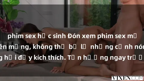phim sex học sinh Đón xem phim sex mới nhất đang hot trên mạng, không thể bỏ lỡ những cảnh nóng hổi đầy kích thích. Tận hưởng ngay trước khi bị xoá chóng mặt!