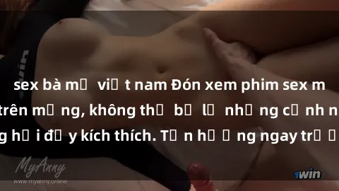 sex bà mẹ việt nam Đón xem phim sex mới nhất đang hot trên mạng, không thể bỏ lỡ những cảnh nóng hổi đầy kích thích. Tận hưởng ngay trước khi bị xoá chóng mặt!