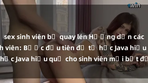 sex sinh viên bị quay lén Hướng dẫn cách học Java cho sinh viên: Bước đầu tiên để tự học Java hiệu quả cho sinh viên mới bắt đầu là gì?