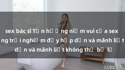 sex bác sĩ Tận hưởng niềm vui của sex với gái trẻ: những trải nghiệm đầy hấp dẫn và mãnh liệt không thể bỏ lỡ