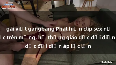 gái việt gangbang Phát hiện clip sex nữ sinh gây sốc trên mạng, hệ thống giáo dục đối diện áp lực lớn