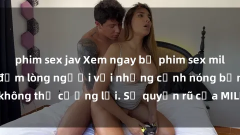 phim sex jav Xem ngay bộ phim sex milf hot nhất, làm say đắm lòng người với những cảnh nóng bỏng không thể cưỡng lại. Sự quyến rũ của MILF sẽ khiến bạn mãnh liệt!