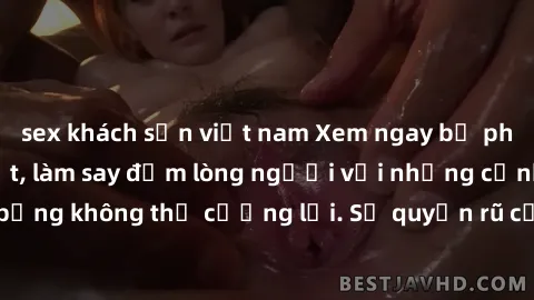 sex khách sạn việt nam Xem ngay bộ phim sex milf hot nhất, làm say đắm lòng người với những cảnh nóng bỏng không thể cưỡng lại. Sự quyến rũ của MILF sẽ khiến bạn mãnh liệt!