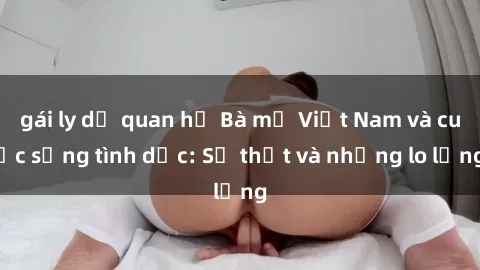 gái ly dị quan hệ Bà mẹ Việt Nam và cuộc sống tình dục: Sự thật và những lo lắng