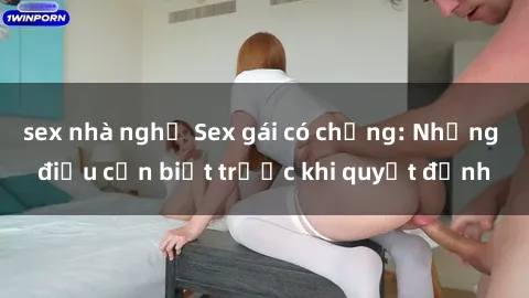 sex nhà nghỉ Sex gái có chồng: Những điều cần biết trước khi quyết định