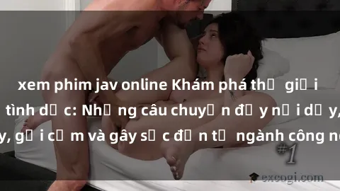xem phim jav online Khám phá thế giới của phim sex nô lệ tình dục: Những câu chuyện đầy nổi dậy, gợi cảm và gây sốc đến từ ngành công nghiệp giải trí đen tối