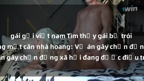 gái gọi việt nam Tìm thấy gái bị trói và bị hiếp dâm trong một căn nhà hoang: Vụ án gây chấn động xã hội đang được điều tra vào.