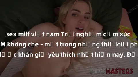 sex milf việt nam Trải nghiệm cảm xúc thăng hoa với jav SM không che - một trong những thể loại phim người lớn được khán giả yêu thích nhất hiện nay. Đảm bảo đem lại sự hấp dẫn, kích thích tối đa cho