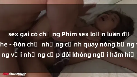 sex gái có chồng Phim sex loạn luân đầy kích thích không che - Đón chờ những cảnh quay nóng bỏng với những cặp đôi không ngại hãm hiếp gia đình trong lòng