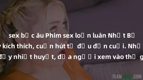 sex bắc âu Phim sex loạn luân Nhật Bản: Hành động đầy kích thích, cuốn hút từ đầu đến cuối. Những cảnh quay đầy nhiệt huyết, đưa người xem vào thế giới độc đáo của tình thân. Đừng bỏ lỡ!