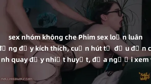 sex nhóm không che Phim sex loạn luân Nhật Bản: Hành động đầy kích thích, cuốn hút từ đầu đến cuối. Những cảnh quay đầy nhiệt huyết, đưa người xem vào thế giới độc đáo của tình thân. Đừng bỏ lỡ!