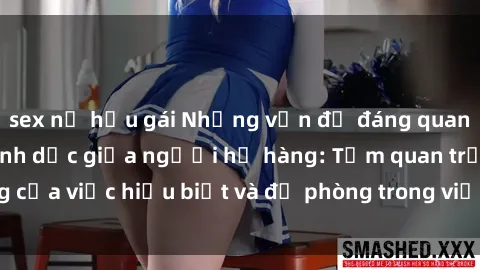 sex nữ hầu gái Những vấn đề đáng quan tâm về quan hệ tình dục giữa người họ hàng: Tầm quan trọng của việc hiểu biết và đề phòng trong việc tiếp xúc trong gia đình.