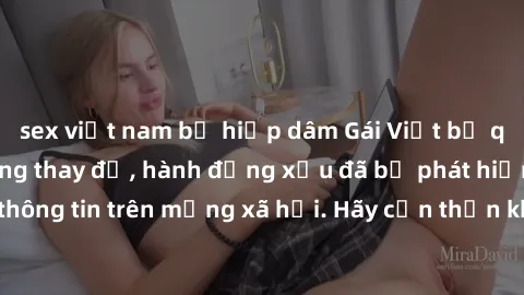 sex việt nam bị hiếp dâm Gái Việt bị quay lén trong phòng thay đồ, hành động xấu đã bị phát hiện và lộ thông tin trên mạng xã hội. Hãy cẩn thận khi thay đồ ở nơi công cộng!
