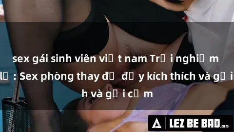 sex gái sinh viên việt nam Trải nghiệm mới lạ: Sex phòng thay đồ đầy kích thích và gợi cảm