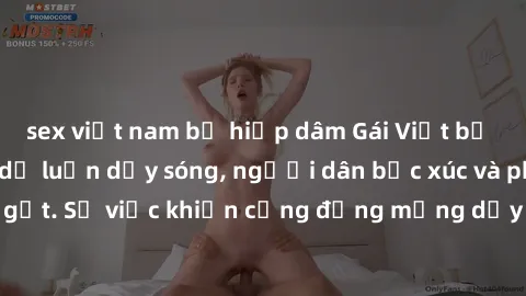 sex việt nam bị hiếp dâm Gái Việt bị lộ clip sex khiến dư luận dậy sóng, người dân bức xúc và phản đối gay gắt. Sự việc khiến cộng đồng mạng dậy sóng và yêu cầu xử lý nghiêm ngặt.