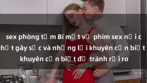 sex phòng tắm Bí mật về phim sex nơi công cộng: Sự thật gây sốc và những lời khuyên cần biết để tránh rủi ro
