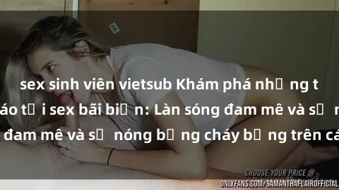 sex sinh viên vietsub Khám phá những trải nghiệm độc đáo tại sex bãi biển: Làn sóng đam mê và sự nóng bỏng cháy bỏng trên cát trắng